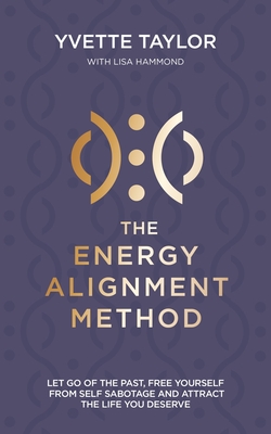 Energy Alignment Method: Let Go of the Past, Free Yourself from Sabotage and Attract the Life You Want - Yvette Taylor