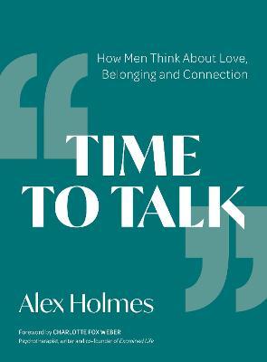 Time to Talk: How Men Think about Love, Belonging and Connection - Alex Holmes