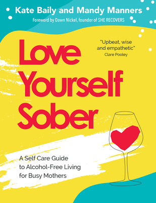 Love Yourself Sober: A Self Care Guide to Alcohol-Free Living for Busy Mothers - Kate Baily