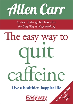 The Easy Way to Quit Caffeine: Live a Healthier, Happier Life - Allen Carr