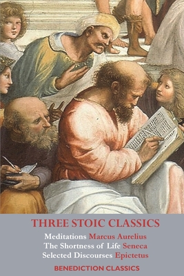 Three Stoic Classics: Meditations by Marcus Aurelius; The Shortness of Life by Seneca; Selected Discourses of Epictetus - Marcus Aurelius
