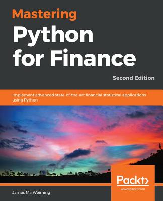 Mastering Python for Finance - Second Edition: Implement advanced state-of-the-art financial statistical applications using Python - James Ma Weiming