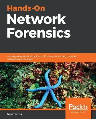 Hands-On Network Forensics: Investigate network attacks and find evidence using common network forensic tools - Nipun Jaswal