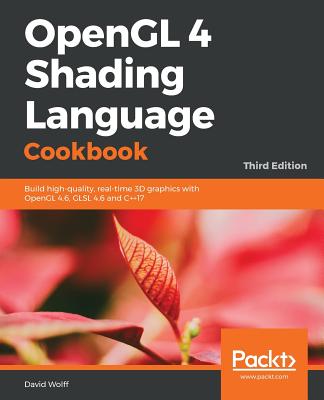 OpenGL 4 Shading Language Cookbook - Third Edition: Build high-quality, real-time 3D graphics with OpenGL 4.6, GLSL 4.6 and C++17 - David Wolff