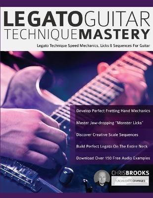 Legato Guitar Technique Mastery: Legato Technique Speed Mechanics, Licks & Sequences For Guitar - Chris Brooks