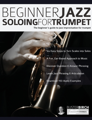Beginner Jazz Soloing For Trumpet: The Beginner's Guide To Jazz Improvisation For Trumpet - Buster Birch