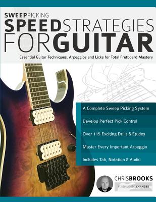 Sweep Picking Speed Strategies for Guitar: Essential Guitar Techniques, Arpeggios and Licks for Total Fretboard Mastery - Chris Brooks