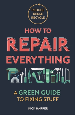 How to Repair Everything: A Green Guide to Fixing Stuff - Nick Harper