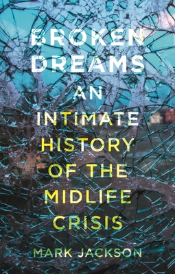 Broken Dreams: An Intimate History of the Midlife Crisis - Mark Jackson