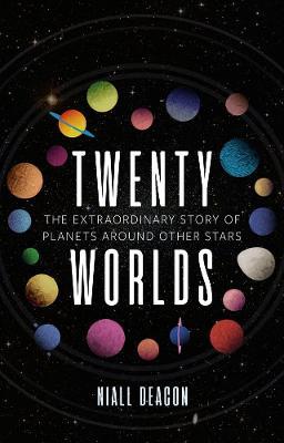 Twenty Worlds: The Extraordinary Story of Planets Around Other Stars - Niall Deacon