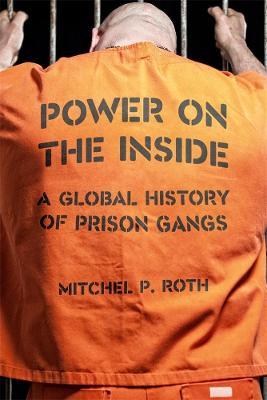 Power on the Inside: A Global History of Prison Gangs - Mitchel P. Roth