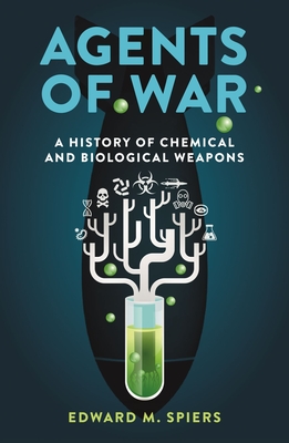 Agents of War: A History of Chemical and Biological Weapons, Second Expanded Edition - Edward M. Spiers