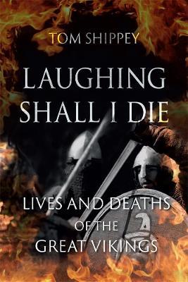 Laughing Shall I Die: Lives and Deaths of the Great Vikings - Tom Shippey