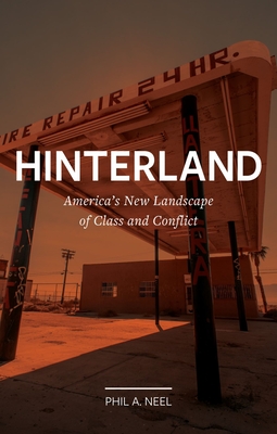 Hinterland: America's New Landscape of Class and Conflict - Phil A. Neel