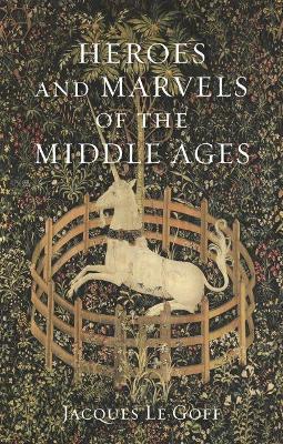 Heroes and Marvels of the Middle Ages - Jacques Le Goff