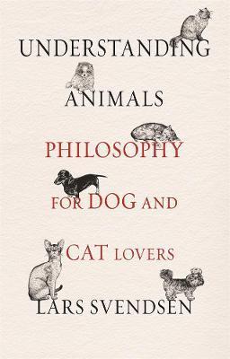 Understanding Animals: Philosophy for Dog and Cat Lovers - Lars Svendsen