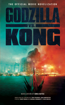 Godzilla vs. Kong: The Official Movie Novelization - Greg Keyes