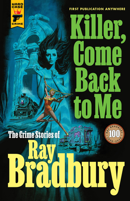 Killer, Come Back to Me: The Crime Stories of Ray Bradbury - Ray D. Bradbury