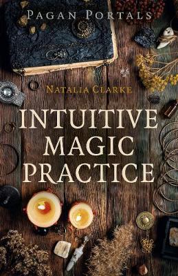 Pagan Portals - Intuitive Magic Practice - Natalia Clarke