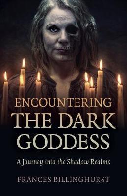 Encountering the Dark Goddess: A Journey Into the Shadow Realms - Frances Billinghurst