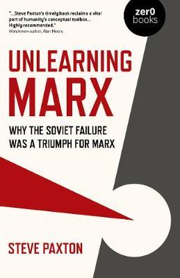 Unlearning Marx: Why the Soviet Failure Was a Triumph for Marx - Steve Paxton
