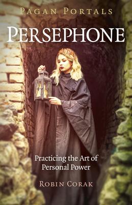 Pagan Portals - Persephone: Practicing the Art of Personal Power - Robin Corak