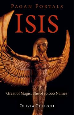 Pagan Portals - Isis: Great of Magic, She of 10,000 Names - Olivia Church