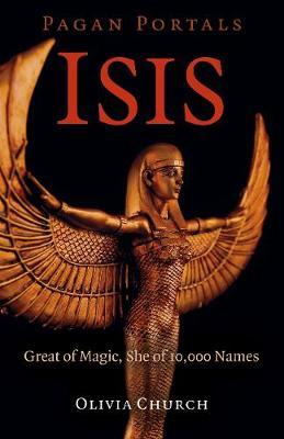 Pagan Portals - Isis: Great of Magic, She of 10,000 Names - Olivia Church
