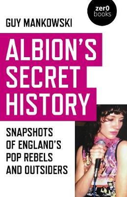 Albion's Secret History: Snapshots of England's Pop Rebels and Outsiders - Guy Mankowski