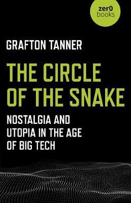 The Circle of the Snake: Nostalgia and Utopia in the Age of Big Tech - Grafton Tanner