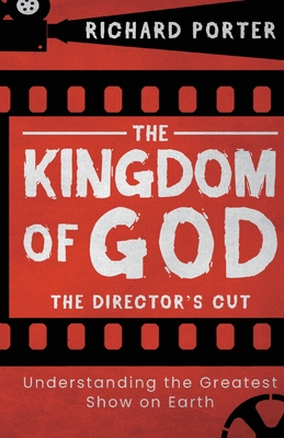 The Kingdom of God - The Director's Cut: Understanding the Greatest Show on Earth (Paperback) - Exploring the Kingdom of God Through the Bible and its - Richard Porter