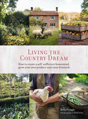 Living the Country Dream: How to Create a Self-Sufficient Homestead, Grow Your Own Produce and Raise Livestock - Bella Ivins