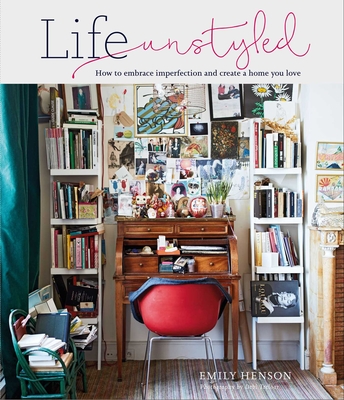 Life Unstyled: How to Embrace Imperfection and Create a Home You Love - Emily Henson