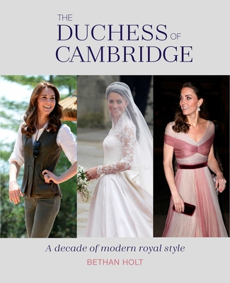 The Duchess of Cambridge: A Decade of Modern Royal Style - Bethan Holt
