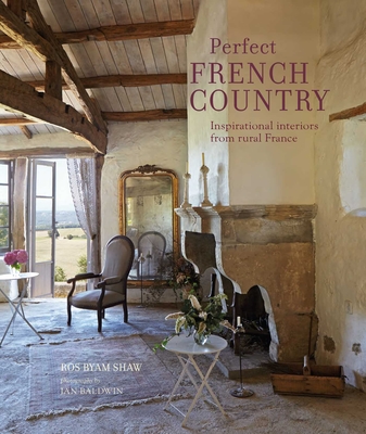 Perfect French Country: Inspirational Interiors from Rural France - Ros Byam Shaw