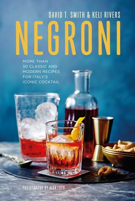 Negroni: More Than 30 Classic and Modern Recipes for Italy's Iconic Cocktail - David T. Smith