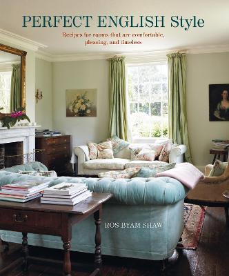 Perfect English Style: Creating Rooms That Are Comfortable, Pleasing and Timeless - Ros Byam Shaw