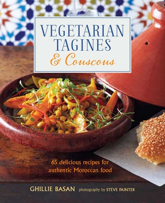 Vegetarian Tagines & Couscous: 65 Delicious Recipes for Authentic Moroccan Food - Ghillie Basan