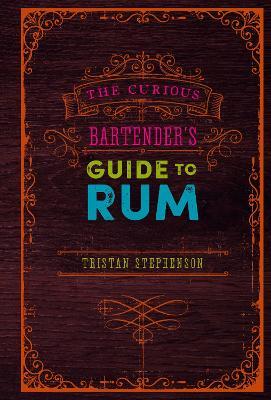The Curious Bartender's Guide to Rum - Tristan Stephenson