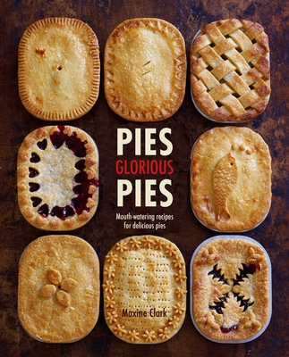 Pies Glorious Pies: Mouth-Watering Recipes for Delicious Pies - Maxine Clark