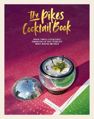 The Pikes Cocktail Book: Rock 'n' Roll Cocktails from One of the World's Most Iconic Hotels - Dawn Hindle