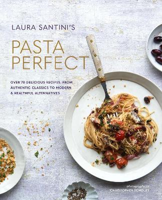 Pasta Perfect: Over 70 Delicious Recipes, from Authentic Classics to Modern & Healthful Alternatives - Laura Santini