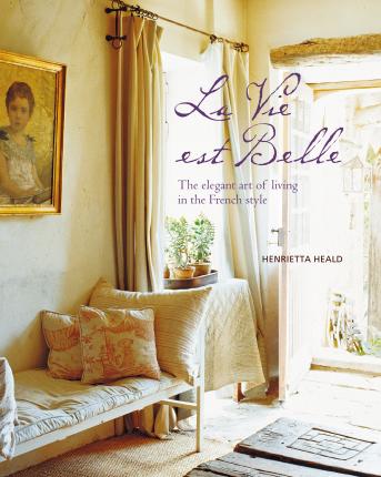 Vie Est Belle: The Elegant Art of Living in the French Style - Henrietta Heald