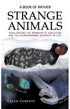 A Book of Rather Strange Animals: Highlighting the Wonders of Evolution and the Extraordinary Diversity of Life - Caleb Compton
