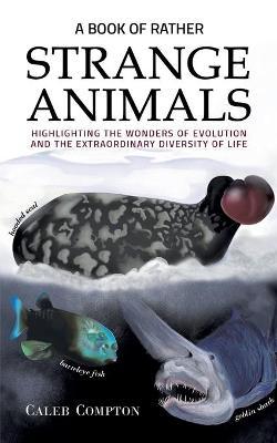 A Book of Rather Strange Animals: Highlighting the Wonders of Evolution and the Extraordinary Diversity of Life - Caleb Compton