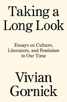 Taking a Long Look: Essays on Culture, Literature and Feminism in Our Time - Vivian Gornick