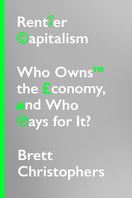 Rentier Capitalism: Who Owns the Economy, and Who Pays for It? - Brett Christophers
