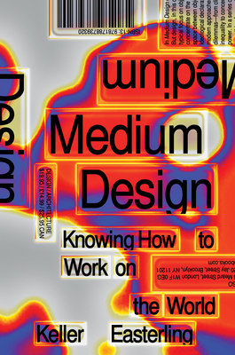 Medium Design: Knowing How to Work on the World - Keller Easterling