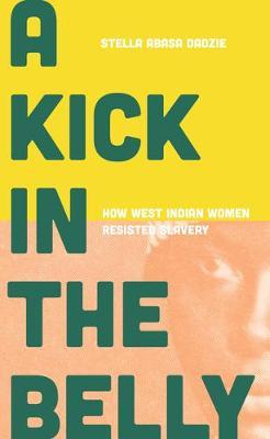 A Kick in the Belly: Women, Slavery and Resistance - Stella Abasa Dadzie