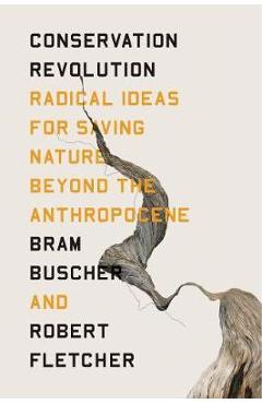 Poza produsului The Conservation Revolution: Radical Ideas for Saving Nature Beyond the Anthropocene - Bram Buscher